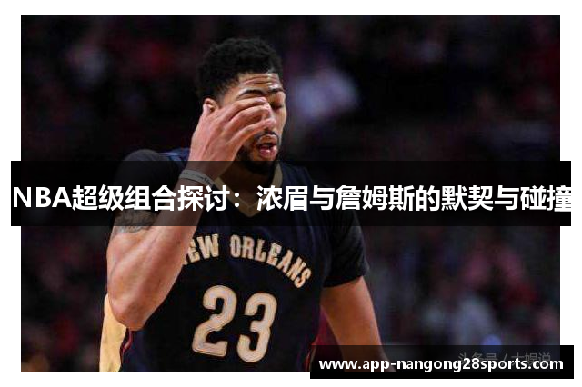 NBA超级组合探讨：浓眉与詹姆斯的默契与碰撞