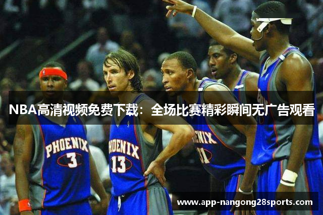 NBA高清视频免费下载：全场比赛精彩瞬间无广告观看