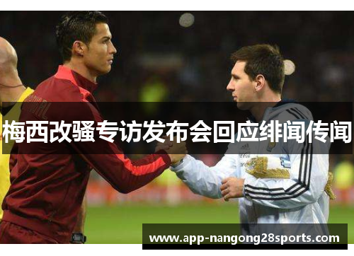 梅西改骚专访发布会回应绯闻传闻