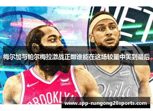 梅尔加与帕尔梅拉激战正酣谁能在这场较量中笑到最后